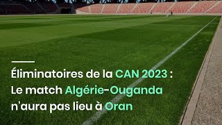 Éliminatoires de la CAN 2023 : Le match Algérie-Ouganda n'aura pas lieu à Oran