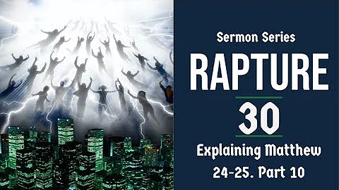 Rapture Sermon Series 30. Matthew 24-25 explained, part 10.