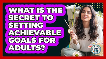 What Is The Secret To Setting Achievable Goals For Adults? - Learn As An Adult
