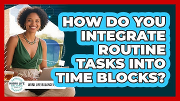How Do You Integrate Routine Tasks Into Time Blocks?