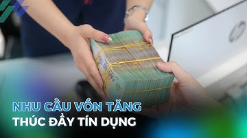 Nhu cầu vốn tăng thúc đẩy tín dụng đạt mục tiêu | Tin tức