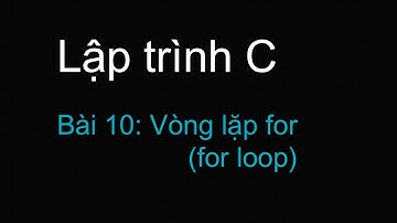 Lập trình C - Bài 10: Vòng lặp for (for loop)