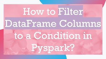 How to Filter DataFrame Columns to a Condition in Pyspark?