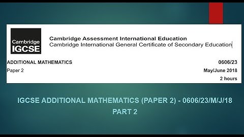 IGCSE Additional Mathematics (0606) Paper 2, Year 2018, May/June Series (0606/23/M/J/18) (Part 2)
