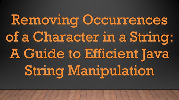 Removing Occurrences of a Character in a String: A Guide to Efficient Java String Manipulation