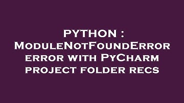 PYTHON : ModuleNotFoundError error with PyCharm project folder recs