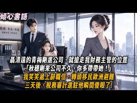 聶清遠的青梅剛進公司，就搶走我財務主管的位置。「秋穗剛來公司不久，你多帶帶她！」我笑笑遞上辭職信，轉頭移民歐洲避難。三天後，稅務審計進駐他瞬間傻眼了!#小說#小說推文#一口氣看完#傾心書語