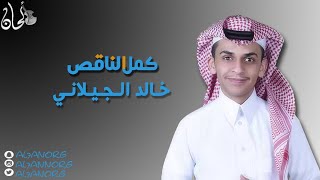 كمل الناقص خالد الجيلاني - شبكة الحان الغنائية