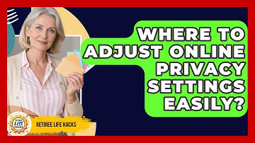 Where To Adjust Online Privacy Settings Easily? - Retiree Life Hacks