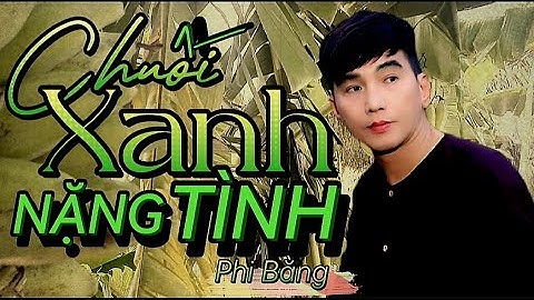 CHUỐI XANH NẶNG TÌNH _ PHI BẰNG | BÀI HÁT DÂN CA MỚI LẠ _ RUNG ĐỘNG LÒNG NGƯỜI