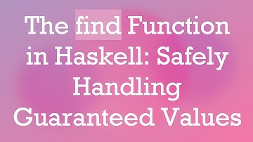 The find Function in Haskell: Safely Handling Guaranteed Values