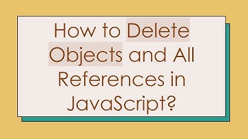How to Delete Objects and All References in JavaScript?