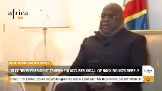 Africa OTR: DR Congo's President Tshisekedi accuses Kigali of backing M23 rebels