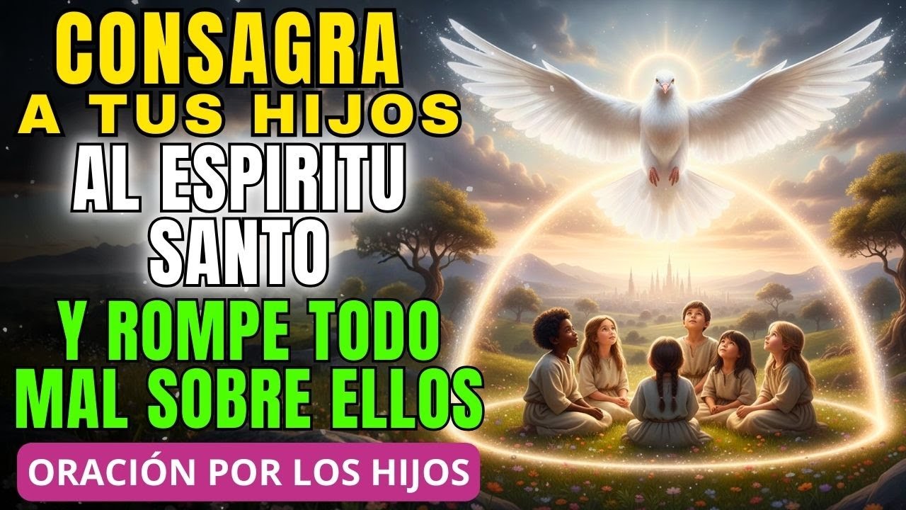 CONSAGRA A TUS HIJOS AL ESPÍRITU SANTO y rompe toda ENVIDIA Y MALDICIÓN sobre ellos | Bendicelos