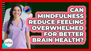 Can Mindfulness Reduce Feeling Overwhelmed For Better Brain Health? - Brain Health Support Network