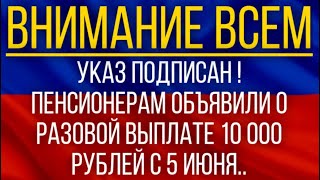 Указ подписан!  Пенсионерам объявили о разовой выплате 10 000 рублей с 5 июня!