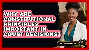 Why Are Constitutional Principles Important in Court Decisions? | Justice System Explained