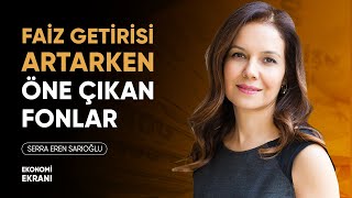 Faiz Getirisi Artarken Yatırım Fonu Seçimi Serra Eren Sarıoğlu Ekonomi Ekranı