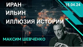 С Максимом Шевченко. Иран, Ильин, иллюзия истории. 18.04.24