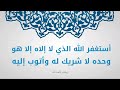 أستغفر الله الذي لا اله الا هو وحده لا شريك له وأتوب اليه مكرر 100 مرة أداء إبراهيم عبد الن بي