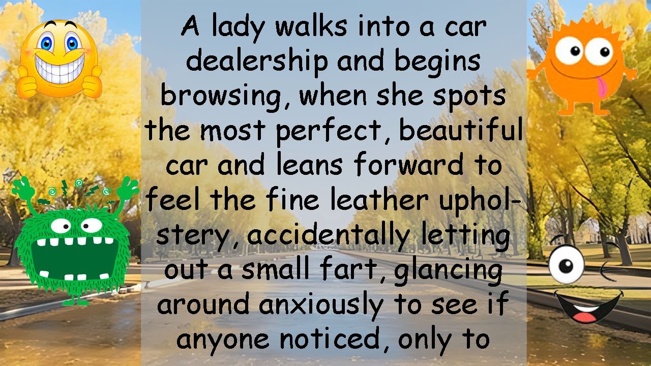Funny Joke A lady walks into a car dealership and begins browsing, when she spots the most perfect