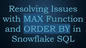 Resolving Issues with MAX Function and ORDER BY in Snowflake SQL