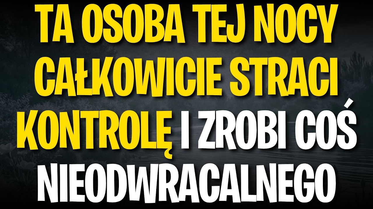 TA OSOBA TEJ NOCY CAŁKOWICIE STRACI KONTROLĘ I ZROBI COŚ NIEODWRACALNEGO