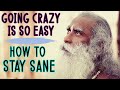 Sadhguru - Going crazy is so easy , Hard is Staying sane!