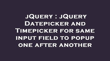 jQuery : jQuery Datepicker and Timepicker for same input field to popup one after another