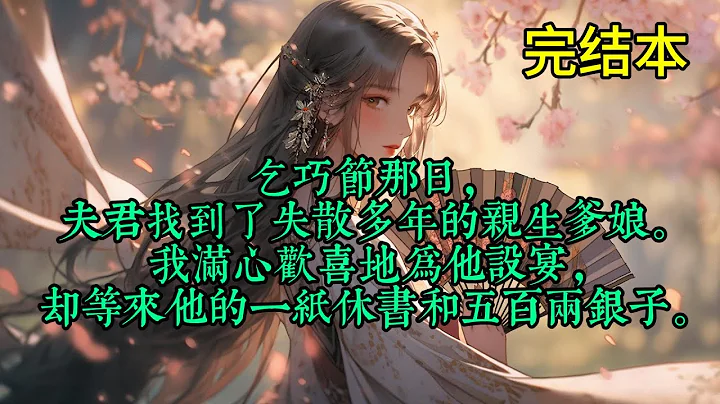 乞巧節那日，夫君找到了失散多年的親生爹娘。 我滿心歡喜地為他設宴，卻等來他的一紙休書和五百兩銀子。 - 天天要聞