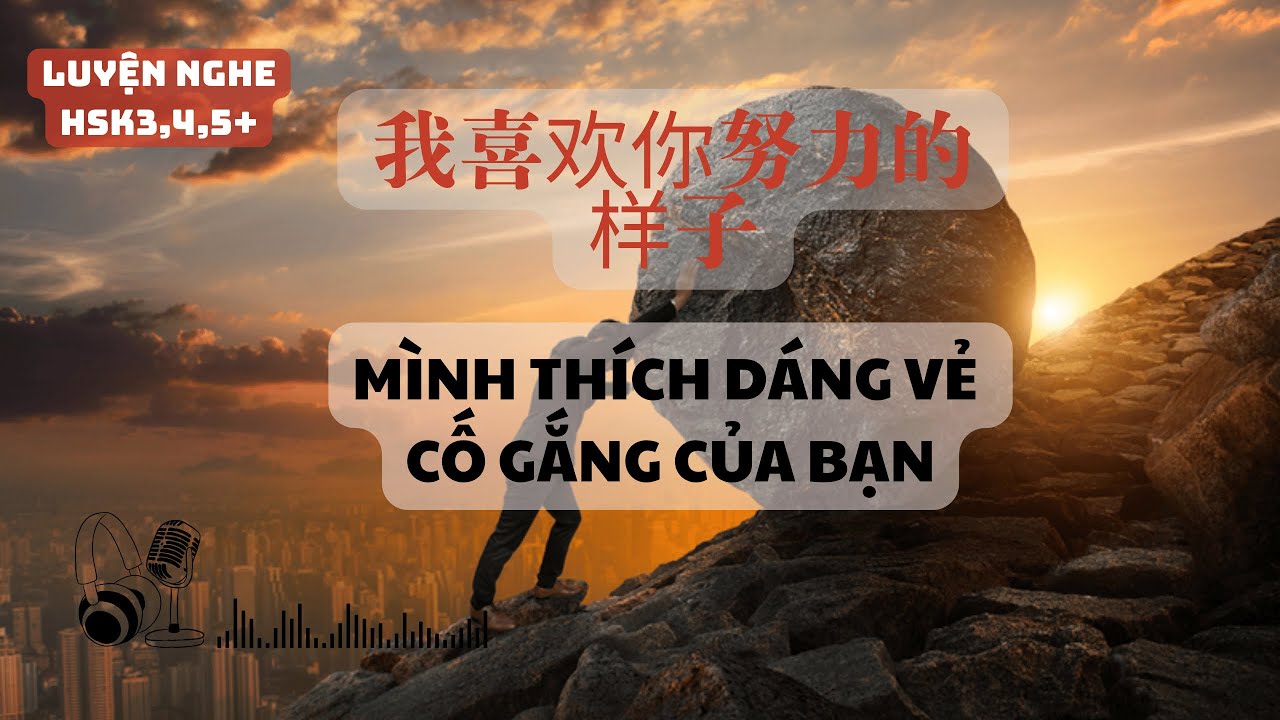 LUYỆN NGHE HSK3,4+: [MÌNH  THÍCH DÁNG VẺ CỐ GẮNG CỦA BẠN] 我喜欢你努力的样子