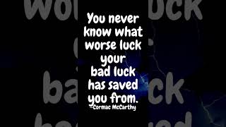 You never know what worse luck your bad luck has saved you from. ~Cormac McCarthy