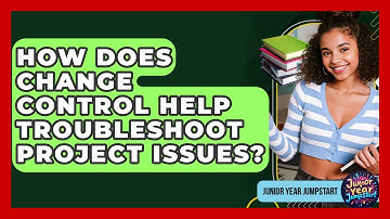 How Does Change Control Help Troubleshoot Project Issues? - Junior Year Jumpstart