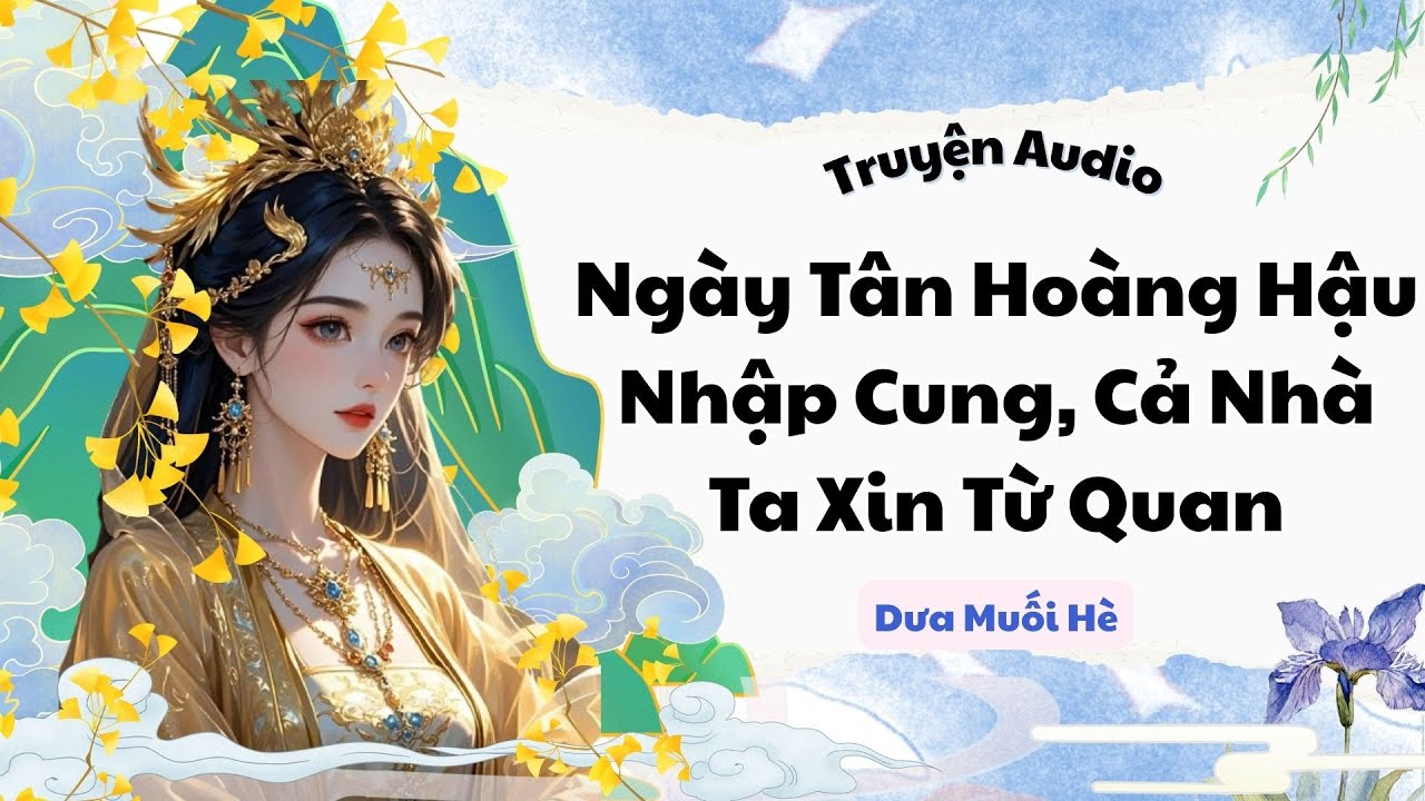 [Truyện Audio] Ngày Tân Hoàng Hậu Nhập Cung, Cả Nhà Ta Xin Từ Quan | Dưa Muối Hè