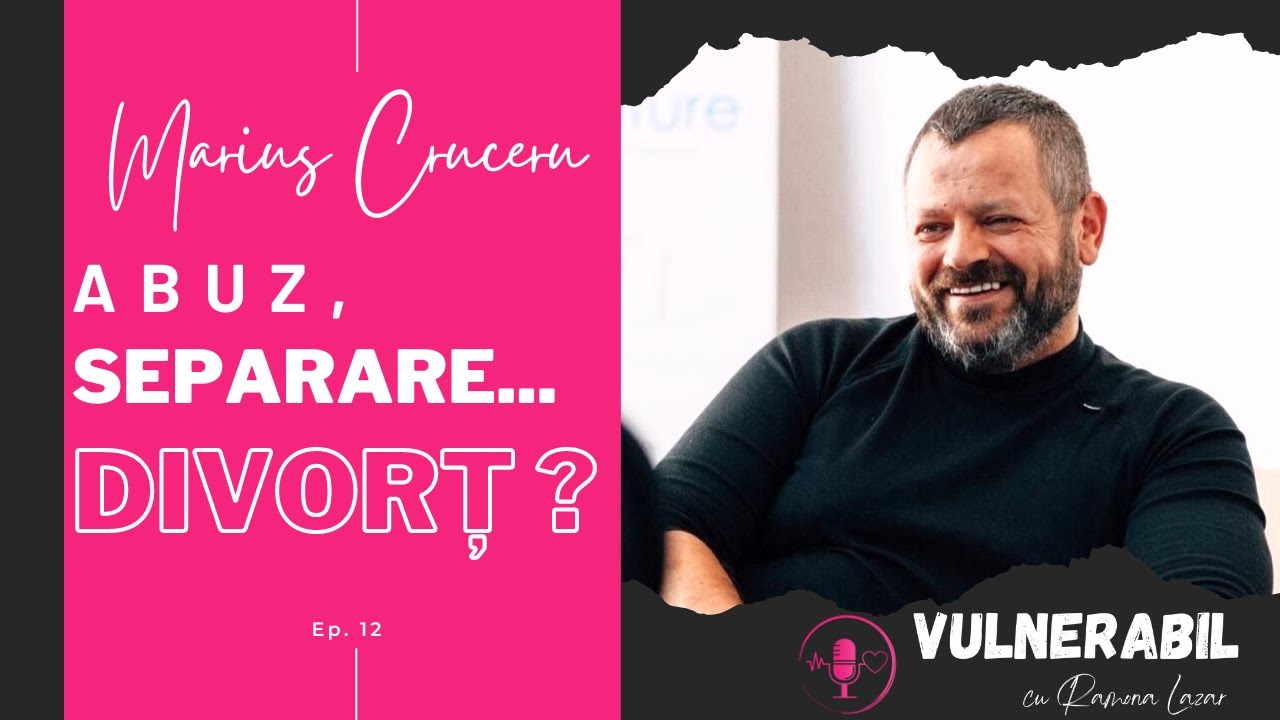 Abuz, separare... divorț? :: MARIUS CRUCERU [Ep 12] | VULNERABIL cu Ramona Lazar | Podcast