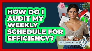 How Do I Audit My Weekly Schedule For Efficiency?