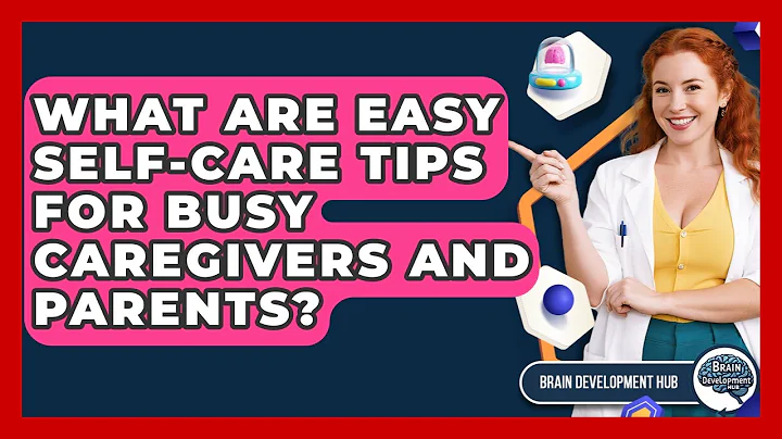 What Are Easy Self-care Tips For Busy Caregivers And Parents? - Brain Development Hub