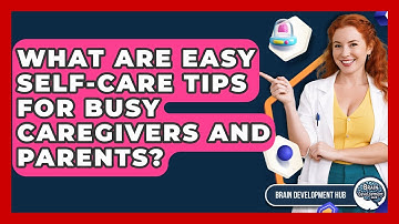 What Are Easy Self-care Tips For Busy Caregivers And Parents? - Brain Development Hub