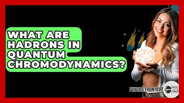 What Are Hadrons In Quantum Chromodynamics? - Physics Frontier