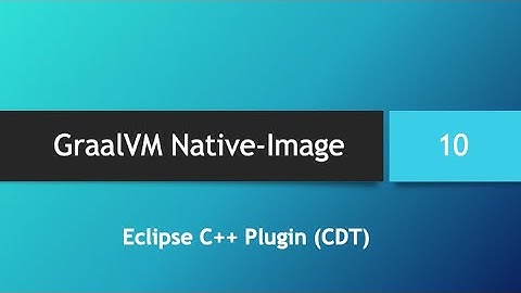 GraalVM Native-Image in depth -- Part 10: Eclipse C++ Plugin (CDT)