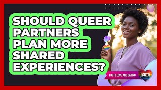 Should Queer Partners Plan More Shared Experiences?