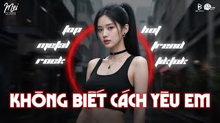 Metal Rock Bản Chuẩn TikTok - Không Biết Cách Yêu Em, Lỡ Yêu Người Sâu đậm, Mạnh Bà 🎸 Mei Rock