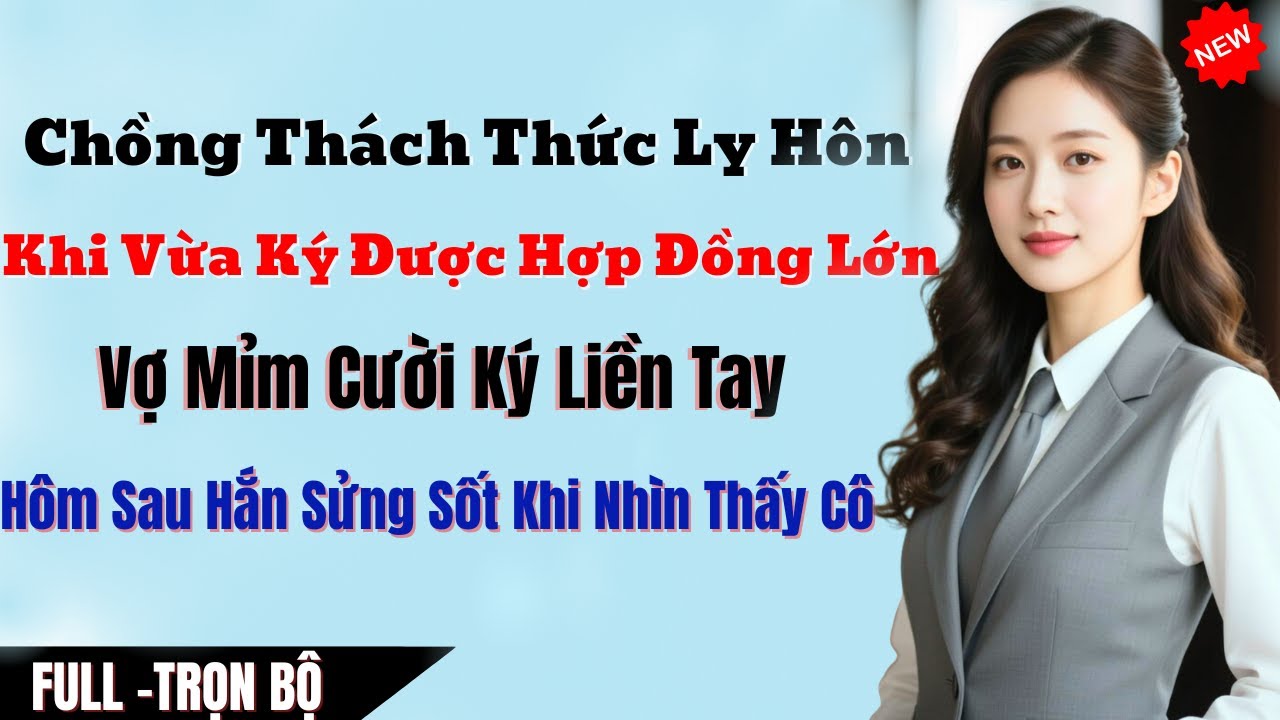 Chồng Thách Ly Hôn Khi Vừa Ký Được Hợp Đồng Lớn  Vợ Mỉm Cười Ký Liền Tay, Hôm Sau Hắn Sửng Sốt Khi