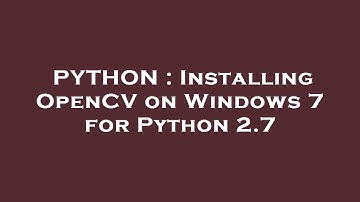 PYTHON : Installing OpenCV on Windows 7 for Python 2.7
