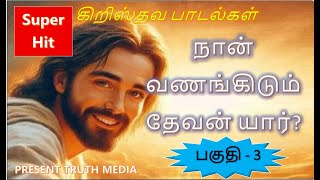 நான் வணங்கிடும் தேவன் யார்? பாகம் 3 (Present Truth Media presents..