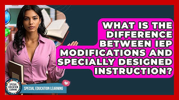 What Is The Difference Between IEP Modifications And Specially Designed Instruction?