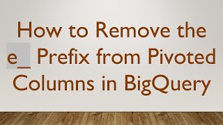 How to Remove the e_ Prefix from Pivoted Columns in BigQuery