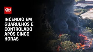 Incêndio de grandes proporções em Guarulhos é controlado após cinco horas | AGORA CNN