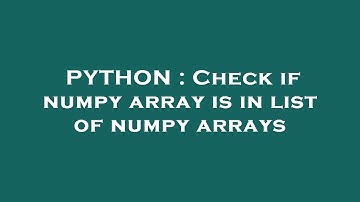 PYTHON : Check if numpy array is in list of numpy arrays