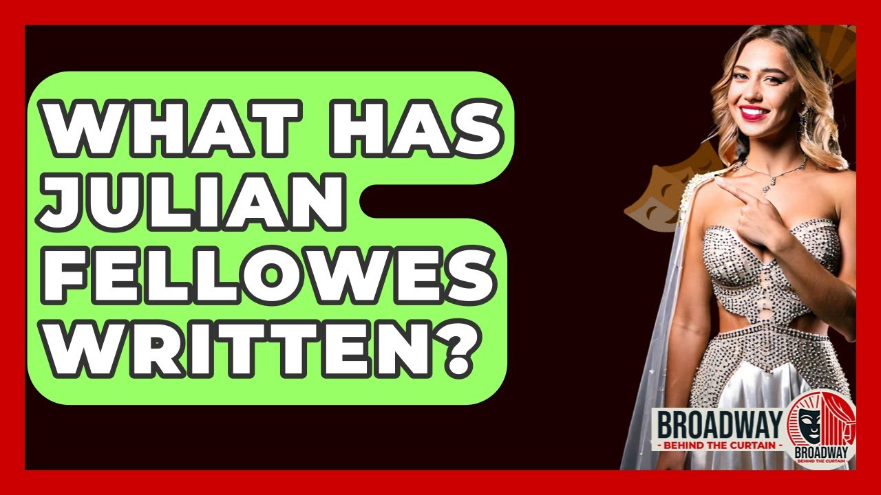What Has Julian Fellowes Written? - Broadway Behind The Curtain